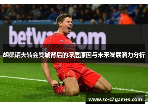 胡桑诺夫转会曼城背后的深层原因与未来发展潜力分析