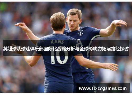 英超球队球迷俱乐部国际化战略分析与全球影响力拓展路径探讨