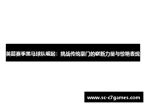 英超赛季黑马球队崛起：挑战传统豪门的崭新力量与惊艳表现