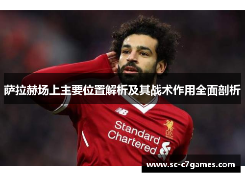 萨拉赫场上主要位置解析及其战术作用全面剖析