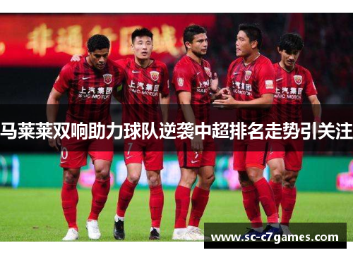 马莱莱双响助力球队逆袭中超排名走势引关注