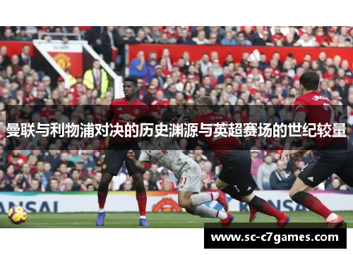 曼联与利物浦对决的历史渊源与英超赛场的世纪较量