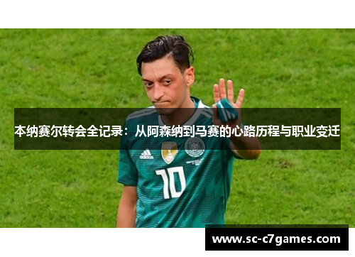 本纳赛尔转会全记录：从阿森纳到马赛的心路历程与职业变迁