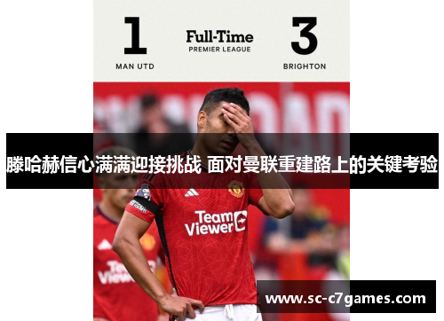 滕哈赫信心满满迎接挑战 面对曼联重建路上的关键考验