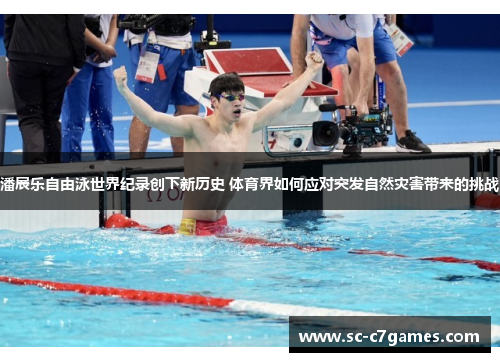 潘展乐自由泳世界纪录创下新历史 体育界如何应对突发自然灾害带来的挑战