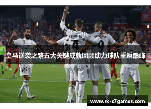 皇马逆袭之路五大关键成就回顾助力球队重返巅峰