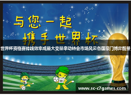 世界杯资格赛锋线效率成最大变量牵动转会市场风云各国豪门博弈前景