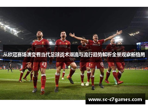 从欧冠赛场演变看当代足球战术潮流与流行趋势解析全景观察新格局