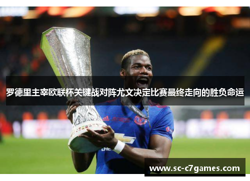 罗德里主宰欧联杯关键战对阵尤文决定比赛最终走向的胜负命运