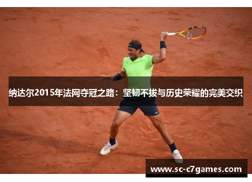 纳达尔2015年法网夺冠之路：坚韧不拔与历史荣耀的完美交织