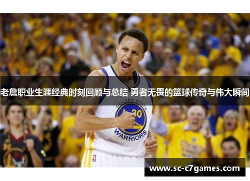 老詹职业生涯经典时刻回顾与总结 勇者无畏的篮球传奇与伟大瞬间