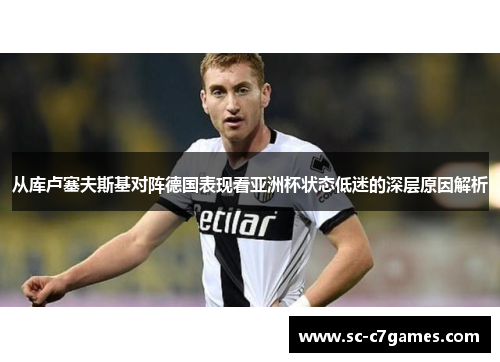 从库卢塞夫斯基对阵德国表现看亚洲杯状态低迷的深层原因解析