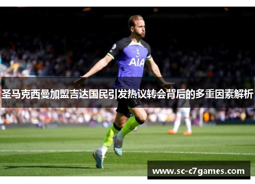 圣马克西曼加盟吉达国民引发热议转会背后的多重因素解析