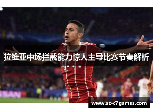 拉维亚中场拦截能力惊人主导比赛节奏解析