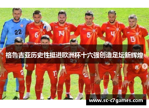 格鲁吉亚历史性挺进欧洲杯十六强创造足坛新辉煌