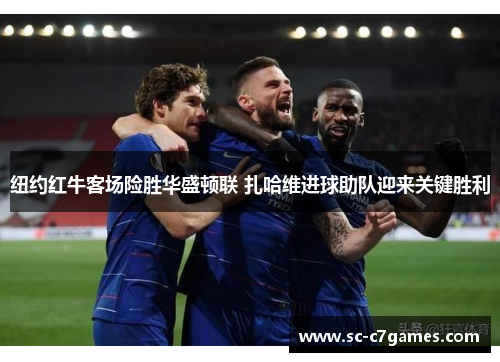 纽约红牛客场险胜华盛顿联 扎哈维进球助队迎来关键胜利