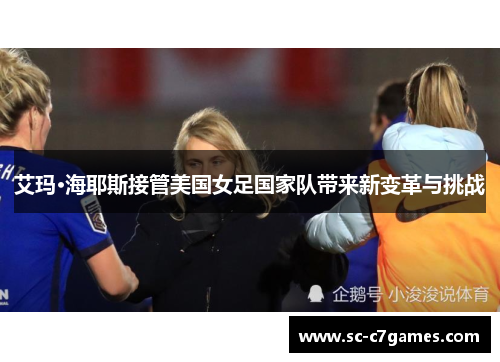 艾玛·海耶斯接管美国女足国家队带来新变革与挑战