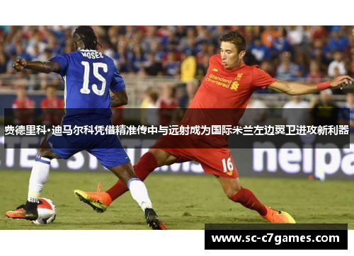 费德里科·迪马尔科凭借精准传中与远射成为国际米兰左边翼卫进攻新利器